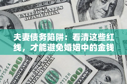 武汉夫妻债务陷阱：看清这些红线，才能避免婚姻中的金钱危机