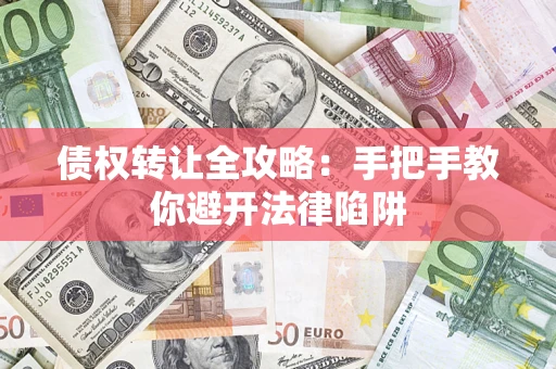 武汉债权转让全攻略：手把手教你避开法律陷阱