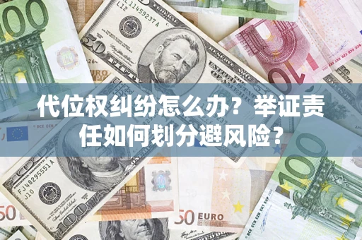 武汉代位权纠纷怎么办？举证责任如何划分避风险？