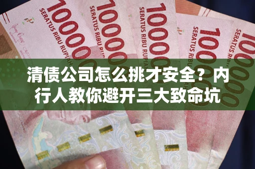 武汉清债公司怎么挑才安全?内行人教你避开三大致命坑 武汉清债公司怎么挑才安全?内行人教你避开三大致命坑