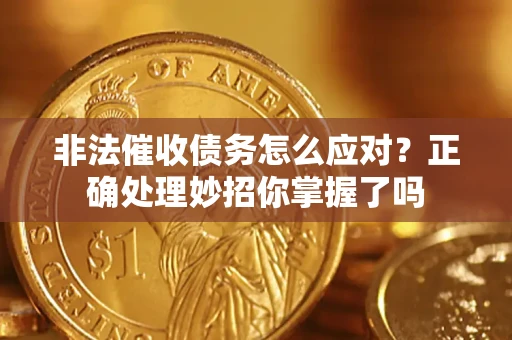 武汉非法催收债务怎么应对？正确处理妙招你掌握了吗