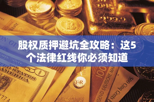 武汉股权质押避坑全攻略：这5个法律红线你必须知道