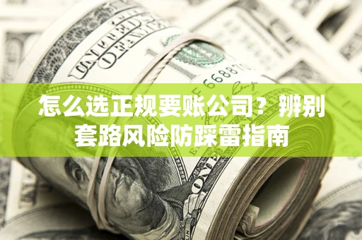 武汉怎么选正规要账公司？辨别套路风险防踩雷指南