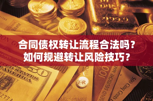 武汉合同债权转让流程合法吗？如何规避转让风险技巧？