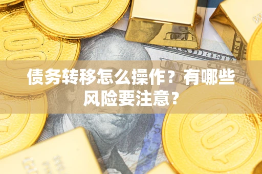 武汉债务转移怎么操作？有哪些风险要注意？