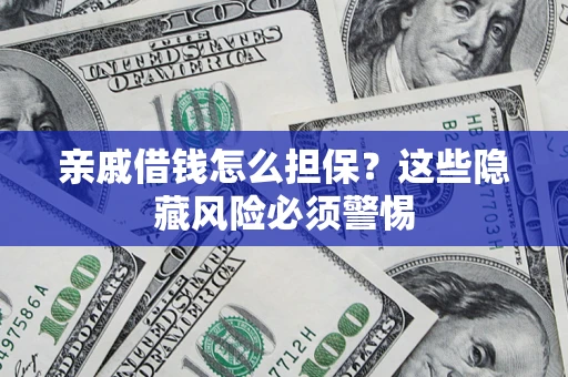 武汉亲戚借钱怎么担保？这些隐藏风险必须警惕