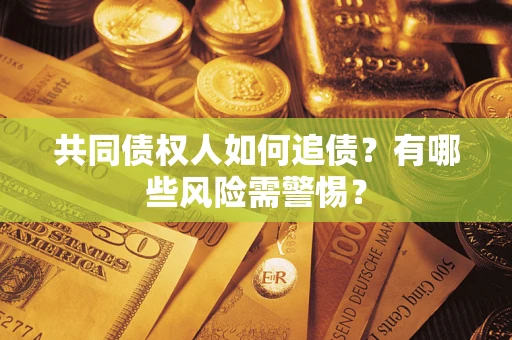 武汉共同债权人如何追债？有哪些风险需警惕？