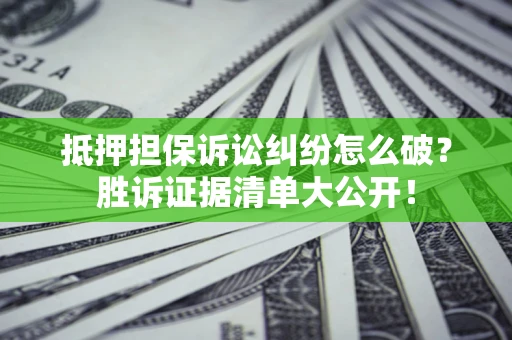 武汉抵押担保诉讼纠纷怎么破？胜诉证据清单大公开！