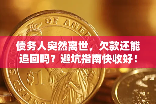 武汉债务人突然离世，欠款还能追回吗？避坑指南快收好！