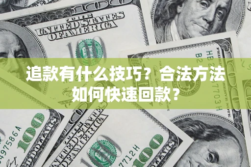 武汉追款有什么技巧？合法方法如何快速回款？