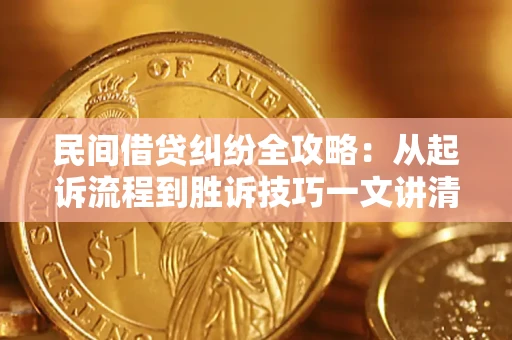 武汉民间借贷纠纷全攻略：从起诉流程到胜诉技巧一文讲清