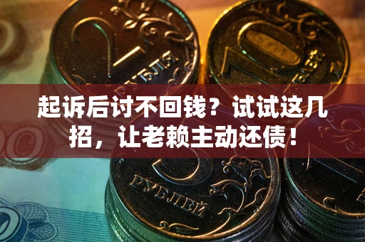 武汉起诉后讨不回钱？试试这几招，让老赖主动还债！