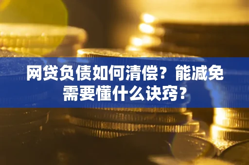 武汉网贷负债如何清偿？能减免需要懂什么诀窍？