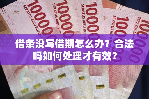 武汉借条没写借期怎么办？合法吗如何处理才有效？