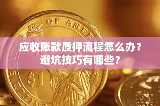 武汉应收账款质押流程怎么办？避坑技巧有哪些？