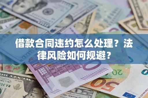 武汉借款合同违约怎么处理？法律风险如何规避？