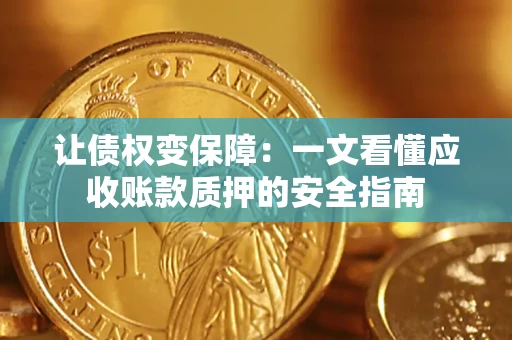 武汉让债权变保障：一文看懂应收账款质押的安全指南