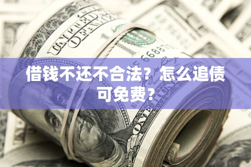 武汉借钱不还不合法？怎么追债可免费？