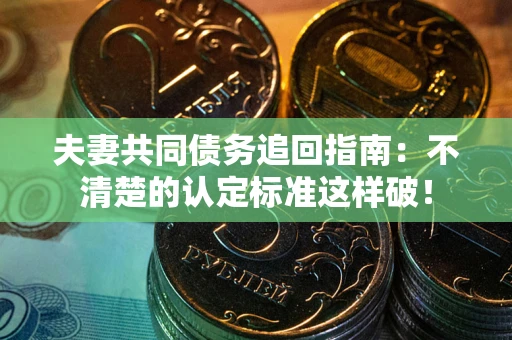 武汉夫妻共同债务追回指南：不清楚的认定标准这样破！