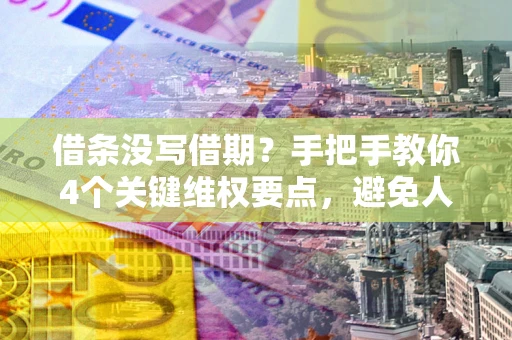 武汉借条没写借期？手把手教你4个关键维权要点，避免人财两空