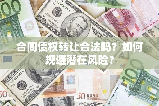 武汉合同债权转让合法吗?如何规避潜在风险? 武汉合同债权转让合法吗?如何规避潜在风险?