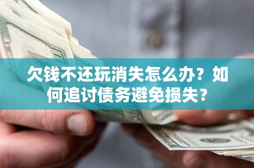 武汉欠钱不还玩消失怎么办？如何追讨债务避免损失？