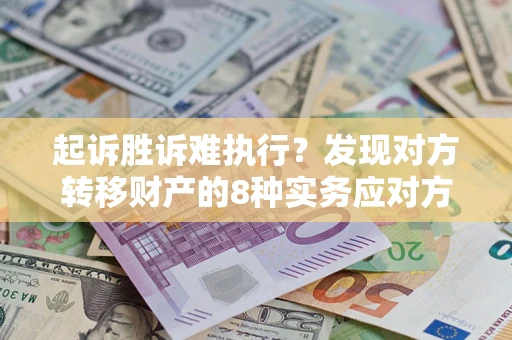 武汉起诉胜诉难执行？发现对方转移财产的8种实务应对方案