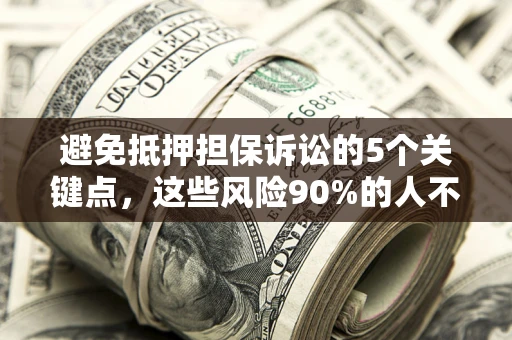 武汉避免抵押担保诉讼的5个关键点，这些风险90%的人不知道！
