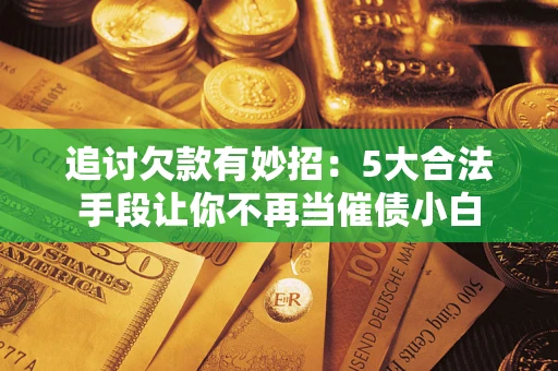武汉追讨欠款有妙招：5大合法手段让你不再当催债小白