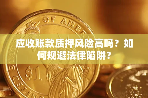 武汉应收账款质押风险高吗？如何规避法律陷阱？