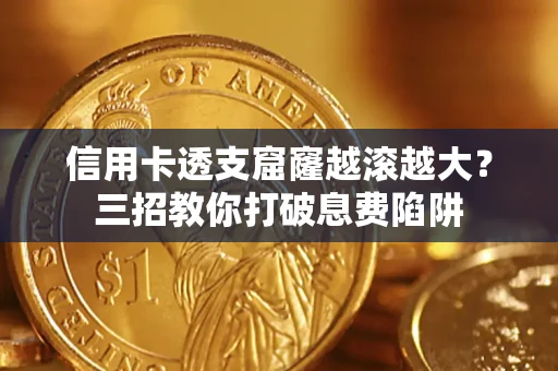 武汉信用卡透支窟窿越滚越大？三招教你打破息费陷阱