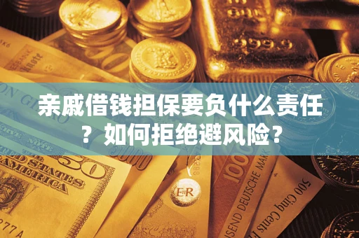 武汉亲戚借钱担保要负什么责任？如何拒绝避风险？