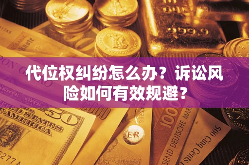 武汉代位权纠纷怎么办？诉讼风险如何有效规避？