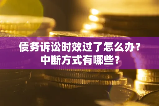 武汉债务诉讼时效过了怎么办？中断方式有哪些？