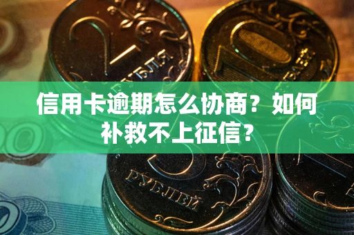 武汉信用卡逾期怎么协商？如何补救不上征信？