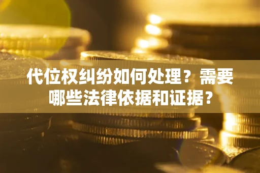 武汉代位权纠纷如何处理？需要哪些法律依据和证据？