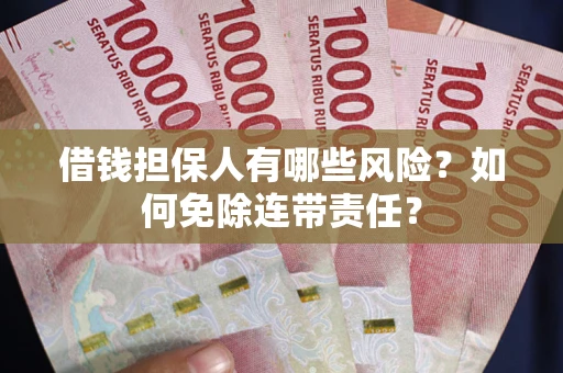 武汉借钱担保人有哪些风险？如何免除连带责任？