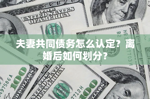 武汉夫妻共同债务怎么认定？离婚后如何划分？