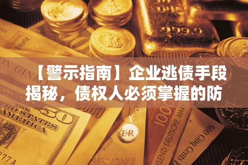 武汉【警示指南】企业逃债手段揭秘，债权人必须掌握的防坑宝典