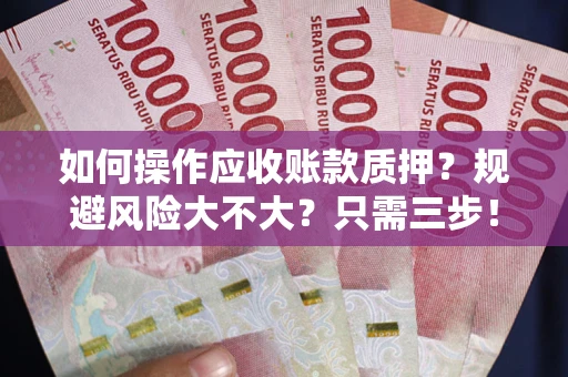武汉如何操作应收账款质押？规避风险大不大？只需三步！