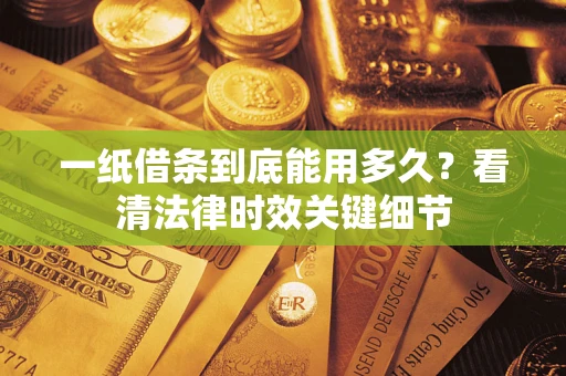 武汉一纸借条到底能用多久？看清法律时效关键细节