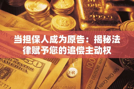 武汉当担保人成为原告:揭秘法律赋予您的追偿主动权 武汉当担保人成为原告:揭秘法律赋予您的追偿主动权