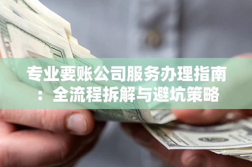 武汉专业要账公司服务办理指南：全流程拆解与避坑策略