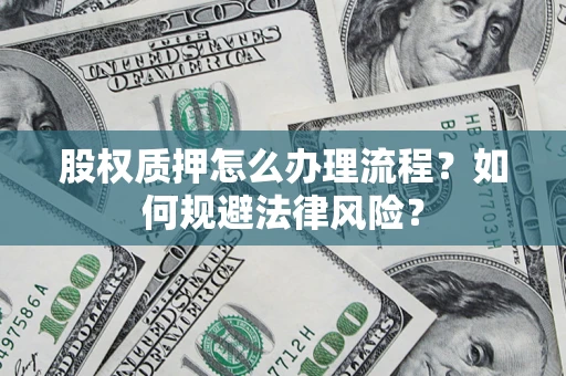 武汉股权质押怎么办理流程？如何规避法律风险？