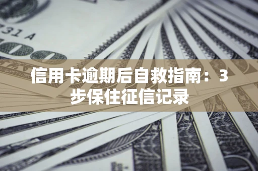 武汉信用卡逾期后自救指南：3步保住征信记录