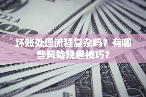 武汉坏账处理流程复杂吗？有哪些风险规避技巧？
