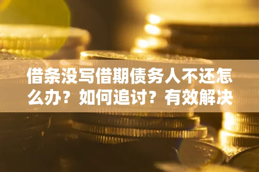 武汉借条没写借期债务人不还怎么办？如何追讨？有效解决方案！