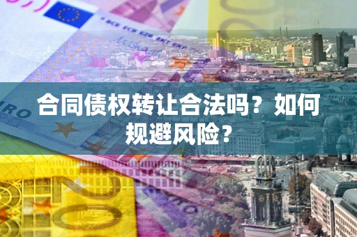 武汉合同债权转让合法吗?如何规避风险? 武汉合同债权转让合法吗?如何规避风险?