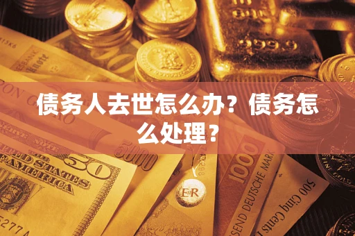 武汉债务人去世怎么办？债务怎么处理？