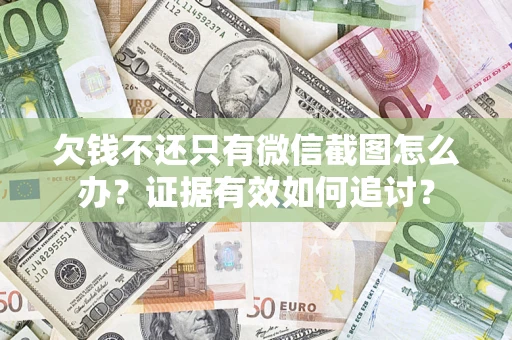 武汉欠钱不还只有微信截图怎么办？证据有效如何追讨？